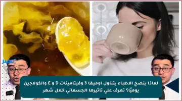 لماذا ينصح الأطباء بتناول أوميغا 3 وفيتامينات D و E والكولاجين يوميًا؟ تعرف على تأثيرها الجسماني خلال شهر